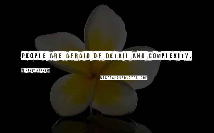 Henry Markram Quotes: People are afraid of detail and complexity.