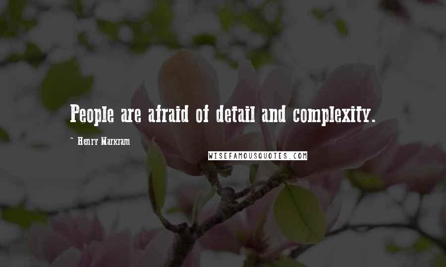 Henry Markram Quotes: People are afraid of detail and complexity.