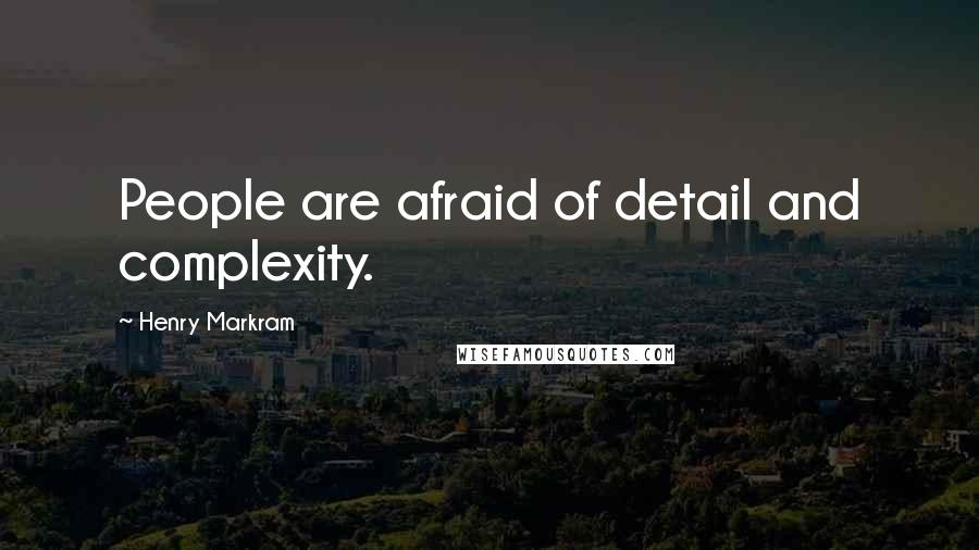Henry Markram Quotes: People are afraid of detail and complexity.
