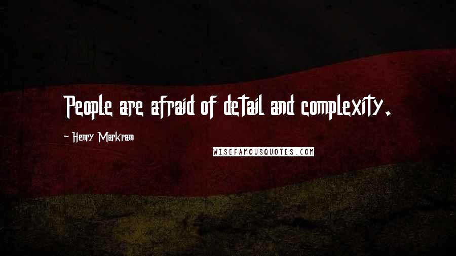 Henry Markram Quotes: People are afraid of detail and complexity.