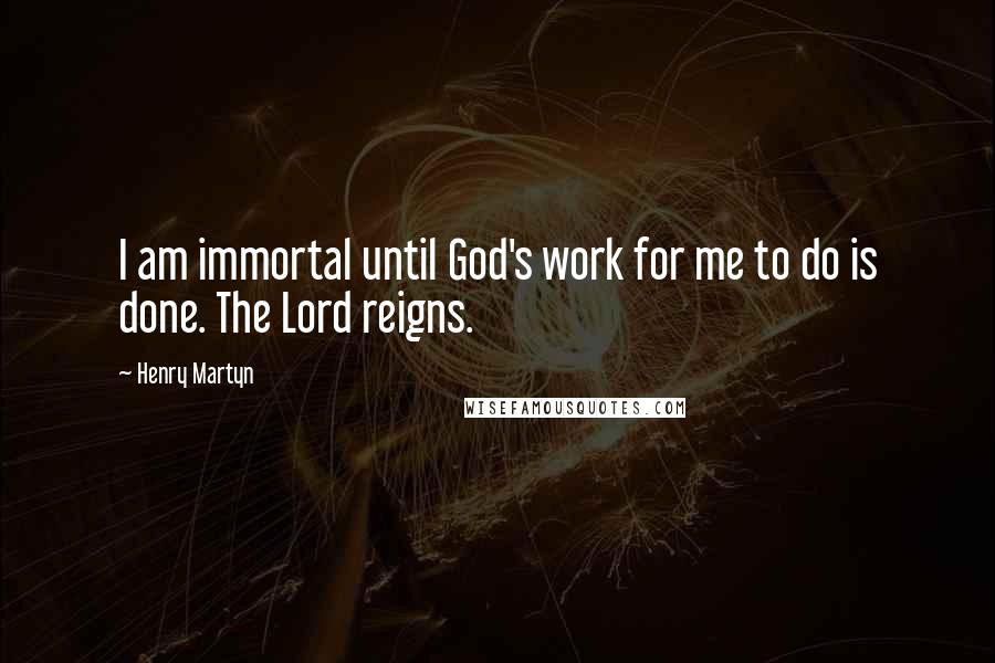 Henry Martyn Quotes: I am immortal until God's work for me to do is done. The Lord reigns.