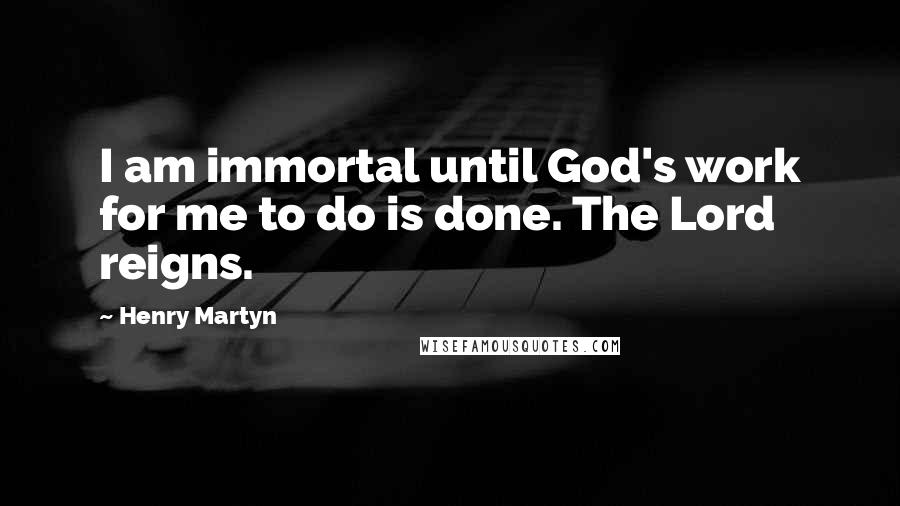 Henry Martyn Quotes: I am immortal until God's work for me to do is done. The Lord reigns.