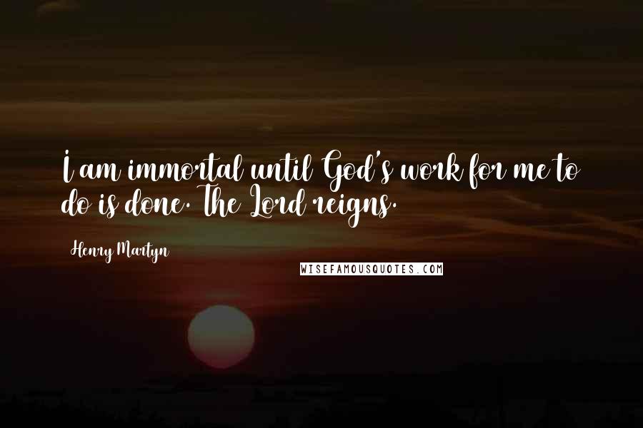 Henry Martyn Quotes: I am immortal until God's work for me to do is done. The Lord reigns.