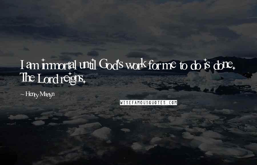 Henry Martyn Quotes: I am immortal until God's work for me to do is done. The Lord reigns.