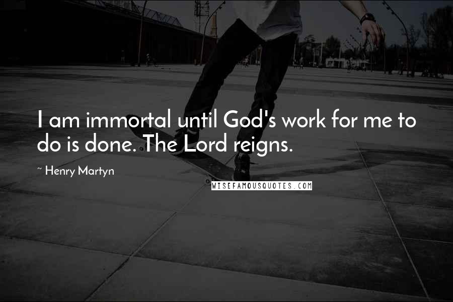 Henry Martyn Quotes: I am immortal until God's work for me to do is done. The Lord reigns.