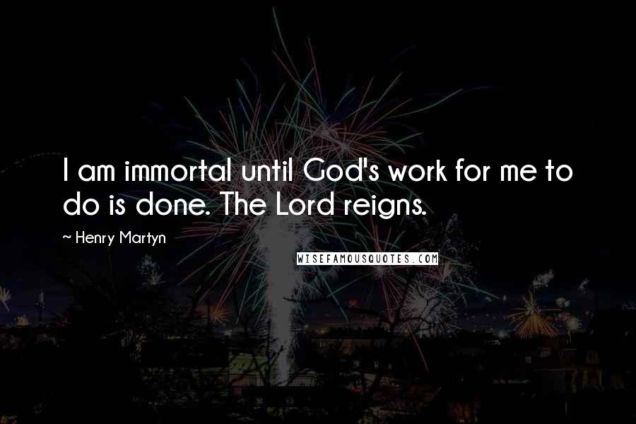 Henry Martyn Quotes: I am immortal until God's work for me to do is done. The Lord reigns.