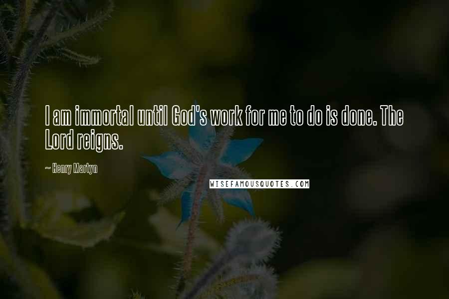 Henry Martyn Quotes: I am immortal until God's work for me to do is done. The Lord reigns.