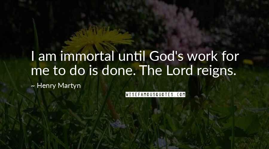 Henry Martyn Quotes: I am immortal until God's work for me to do is done. The Lord reigns.