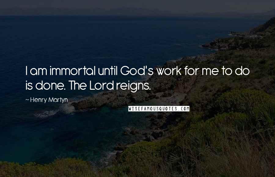 Henry Martyn Quotes: I am immortal until God's work for me to do is done. The Lord reigns.