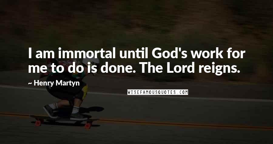 Henry Martyn Quotes: I am immortal until God's work for me to do is done. The Lord reigns.