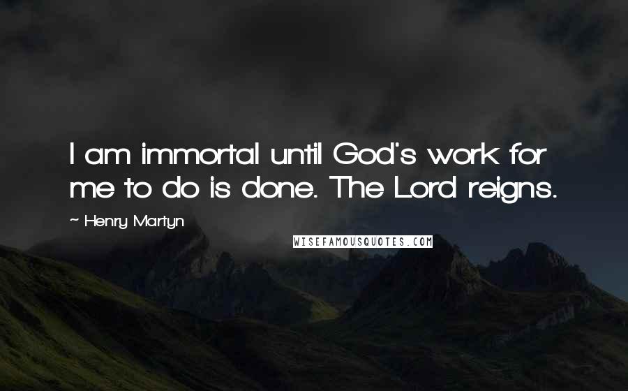 Henry Martyn Quotes: I am immortal until God's work for me to do is done. The Lord reigns.