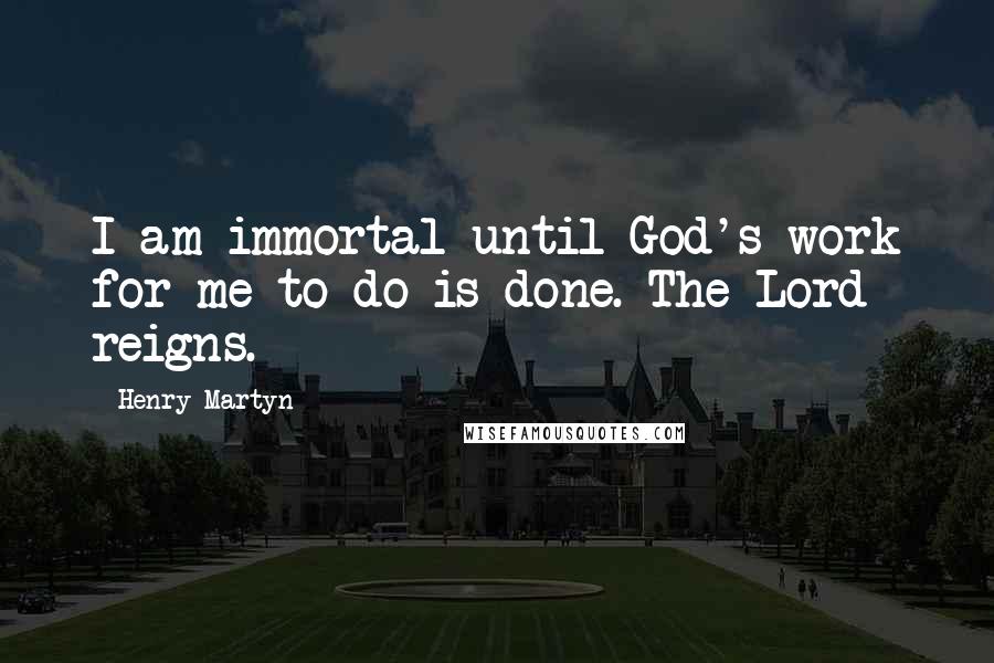 Henry Martyn Quotes: I am immortal until God's work for me to do is done. The Lord reigns.