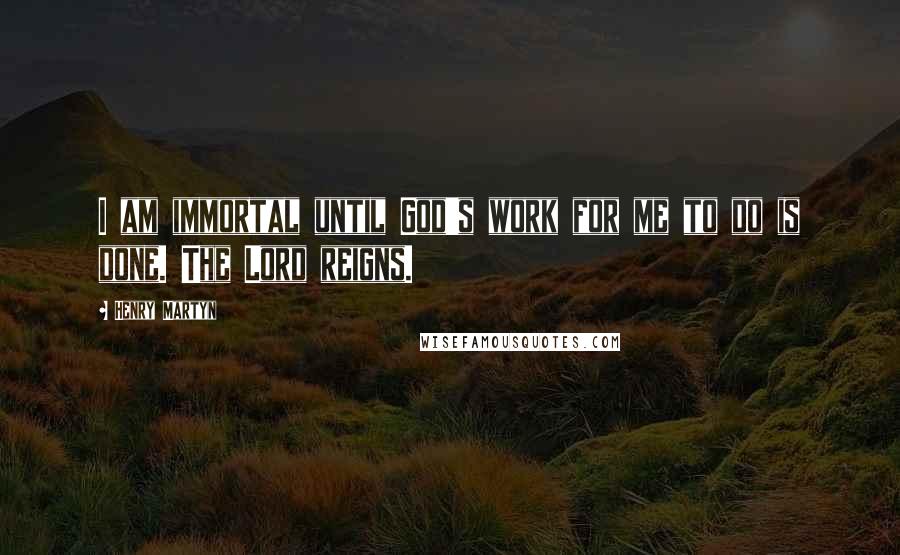 Henry Martyn Quotes: I am immortal until God's work for me to do is done. The Lord reigns.