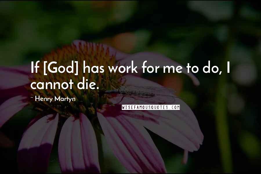 Henry Martyn Quotes: If [God] has work for me to do, I cannot die.
