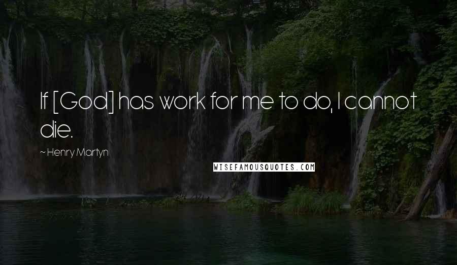 Henry Martyn Quotes: If [God] has work for me to do, I cannot die.