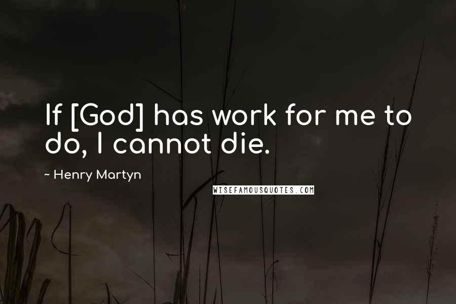 Henry Martyn Quotes: If [God] has work for me to do, I cannot die.