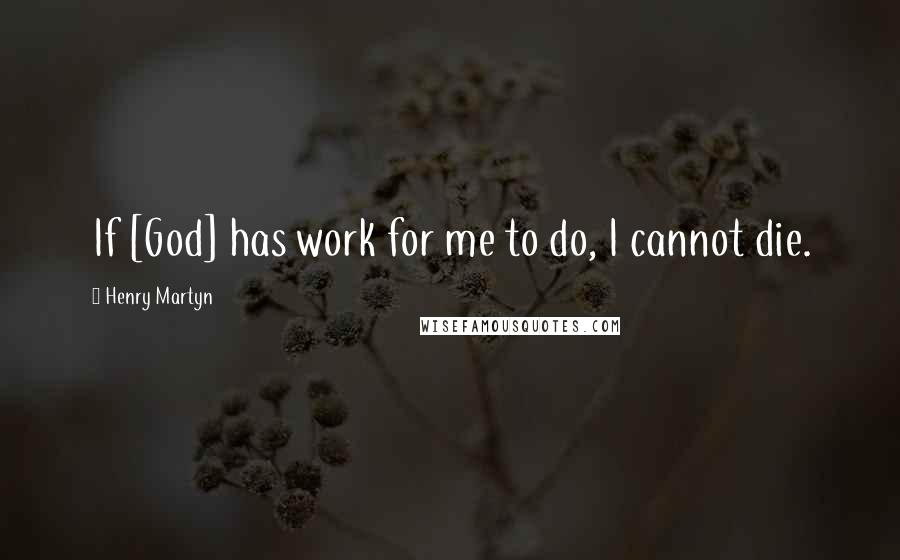 Henry Martyn Quotes: If [God] has work for me to do, I cannot die.