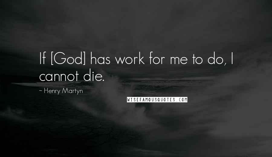 Henry Martyn Quotes: If [God] has work for me to do, I cannot die.