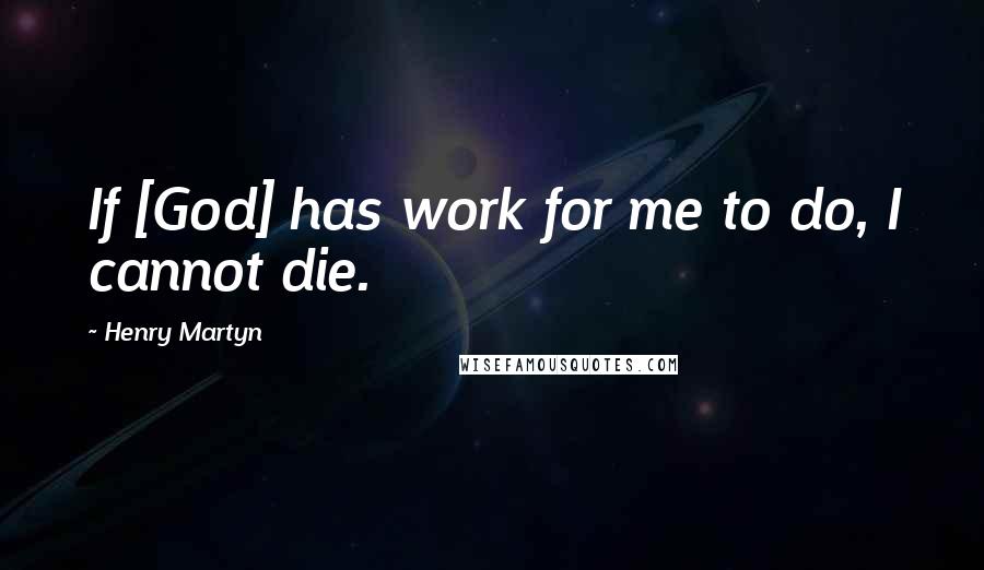 Henry Martyn Quotes: If [God] has work for me to do, I cannot die.