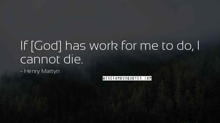 Henry Martyn Quotes: If [God] has work for me to do, I cannot die.