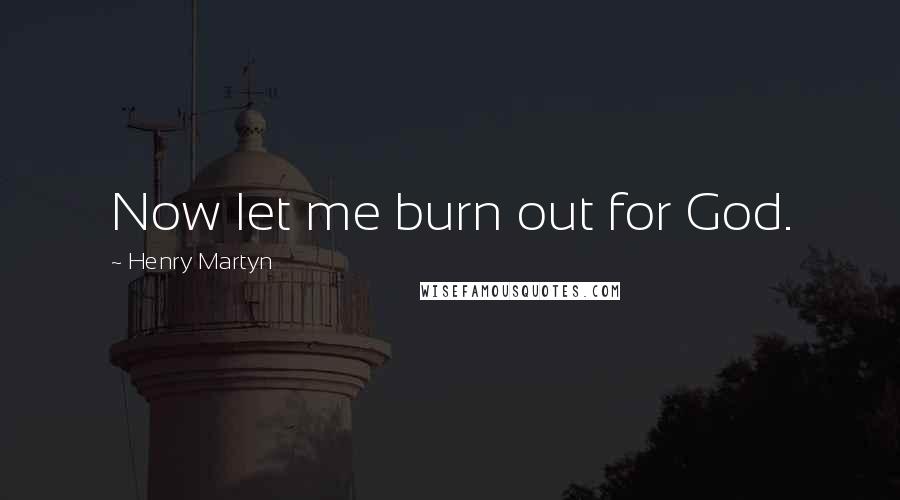 Henry Martyn Quotes: Now let me burn out for God.