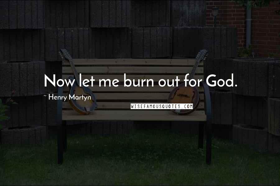 Henry Martyn Quotes: Now let me burn out for God.