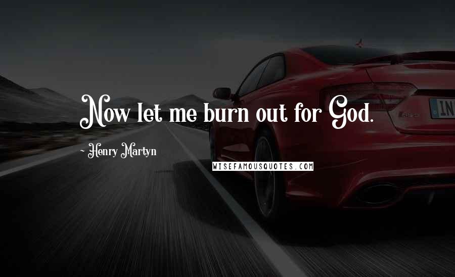 Henry Martyn Quotes: Now let me burn out for God.