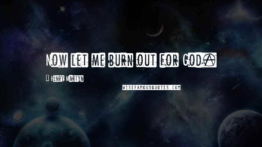 Henry Martyn Quotes: Now let me burn out for God.