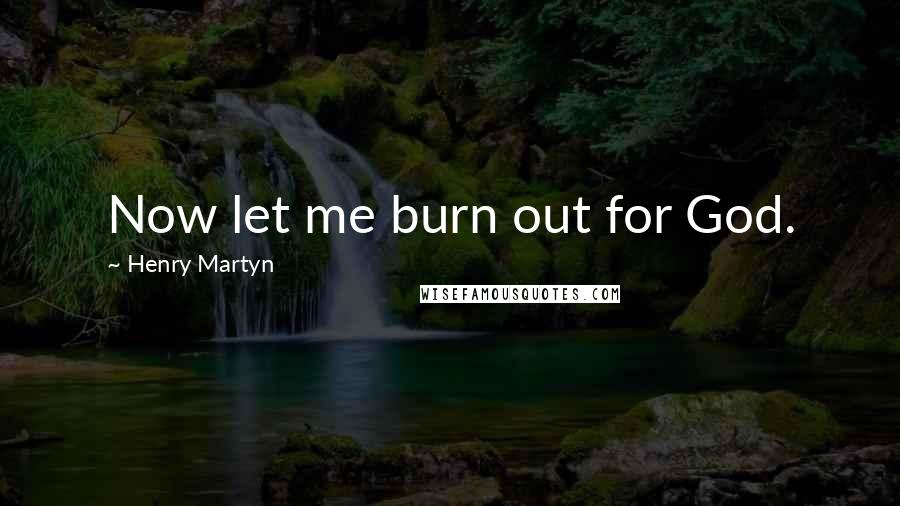 Henry Martyn Quotes: Now let me burn out for God.