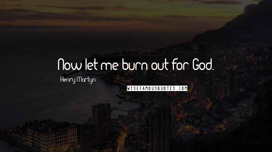 Henry Martyn Quotes: Now let me burn out for God.