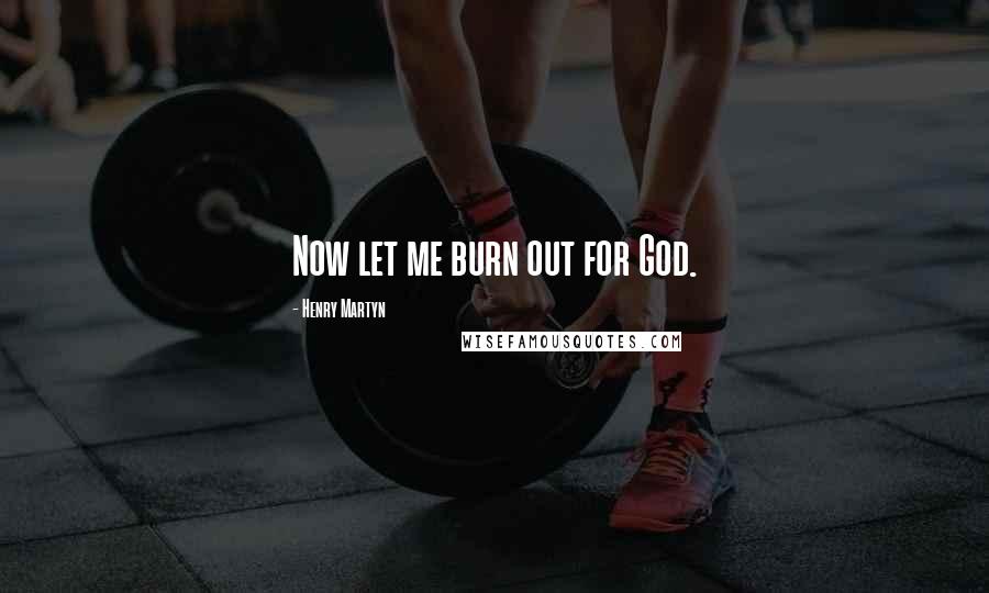 Henry Martyn Quotes: Now let me burn out for God.