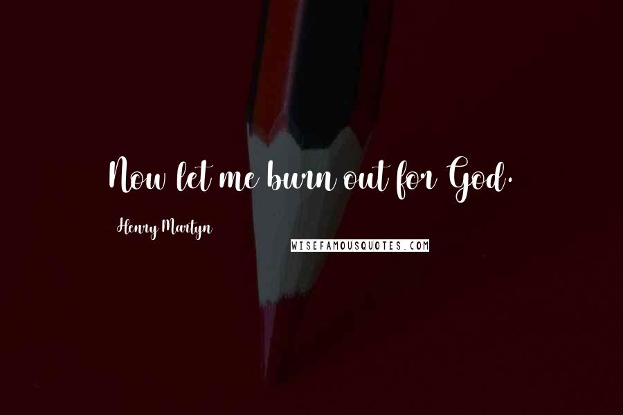 Henry Martyn Quotes: Now let me burn out for God.