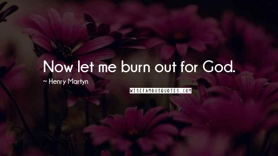 Henry Martyn Quotes: Now let me burn out for God.