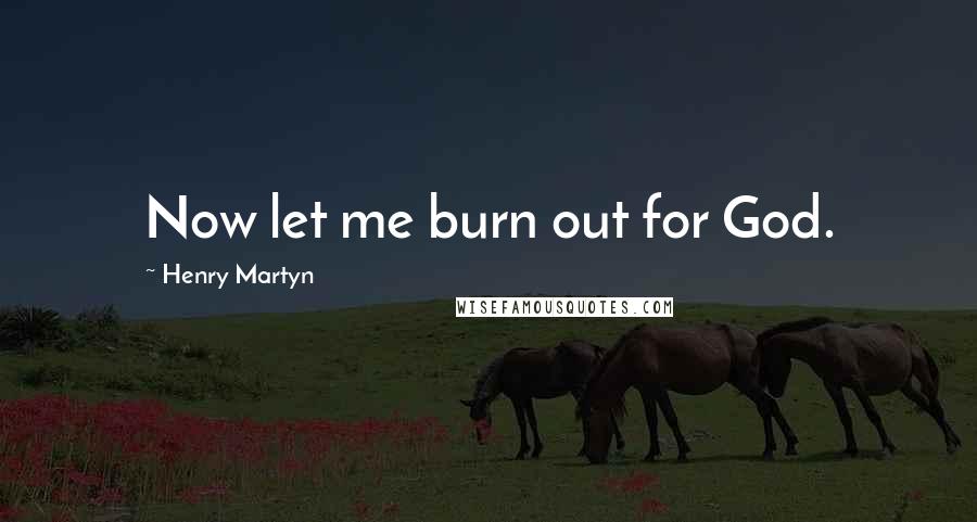 Henry Martyn Quotes: Now let me burn out for God.
