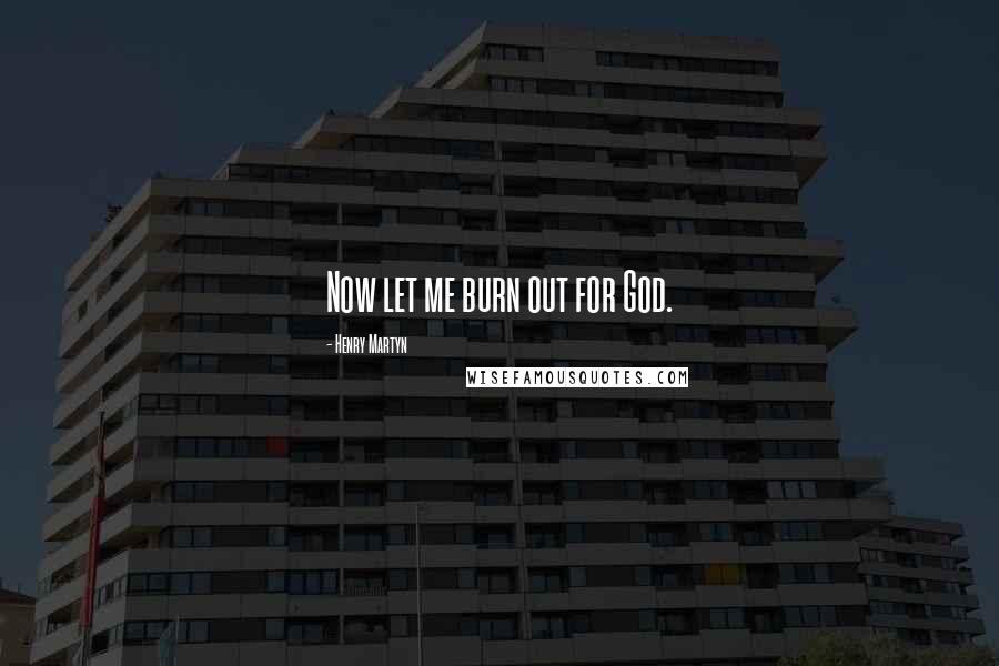 Henry Martyn Quotes: Now let me burn out for God.