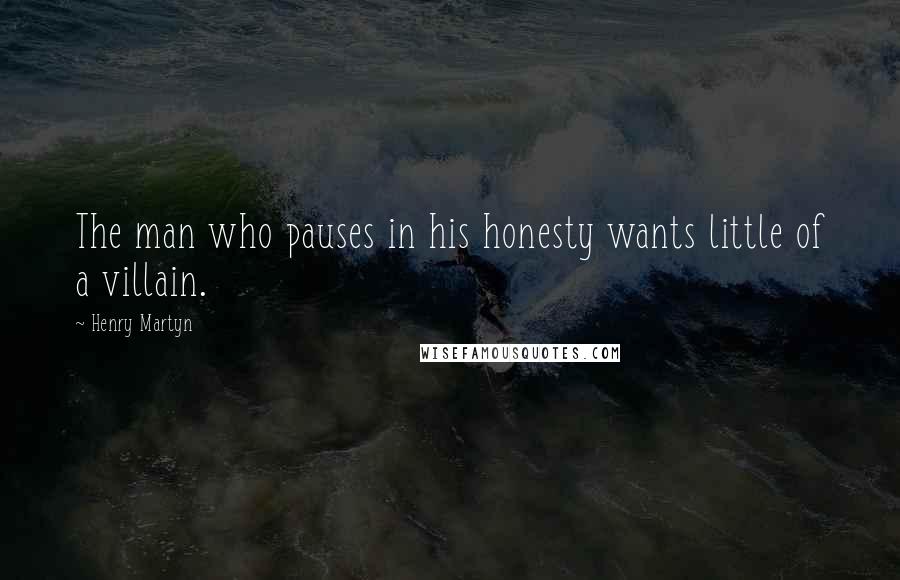 Henry Martyn Quotes: The man who pauses in his honesty wants little of a villain.