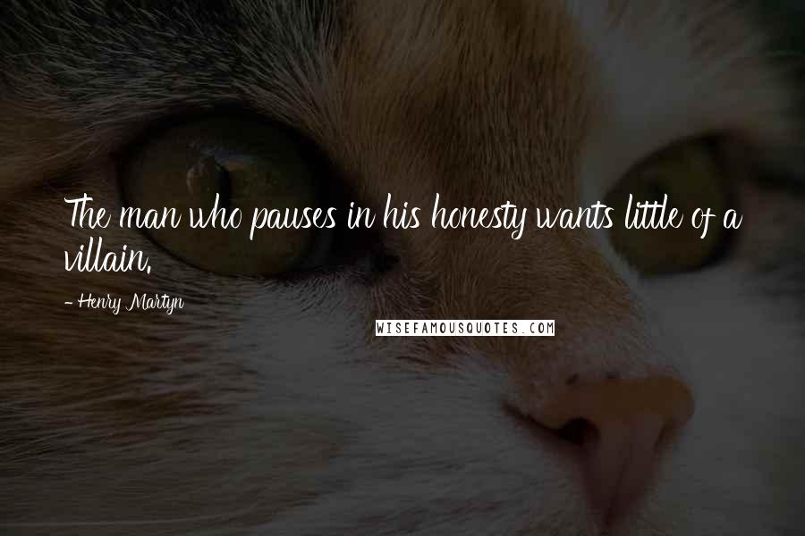 Henry Martyn Quotes: The man who pauses in his honesty wants little of a villain.