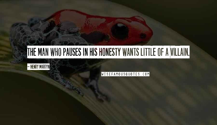 Henry Martyn Quotes: The man who pauses in his honesty wants little of a villain.