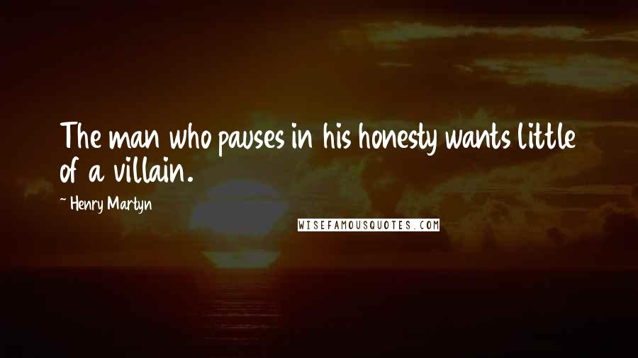 Henry Martyn Quotes: The man who pauses in his honesty wants little of a villain.