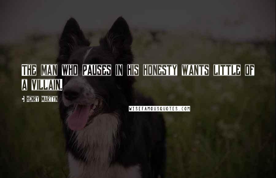 Henry Martyn Quotes: The man who pauses in his honesty wants little of a villain.