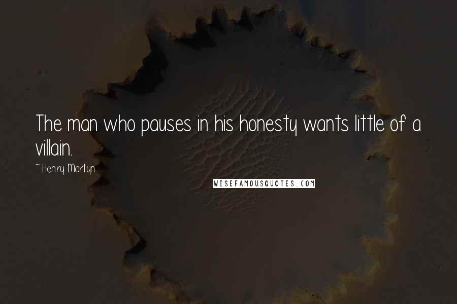 Henry Martyn Quotes: The man who pauses in his honesty wants little of a villain.