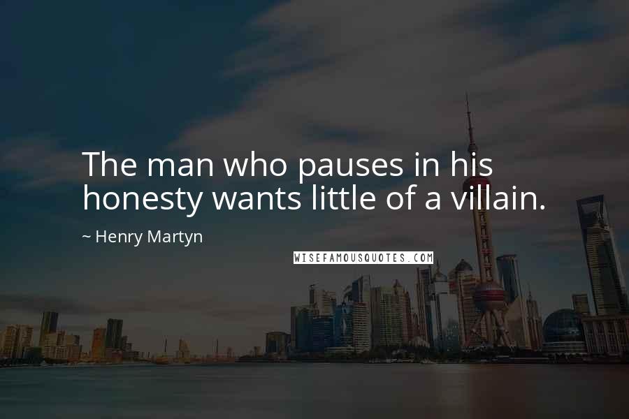 Henry Martyn Quotes: The man who pauses in his honesty wants little of a villain.