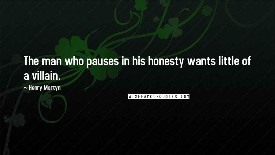 Henry Martyn Quotes: The man who pauses in his honesty wants little of a villain.