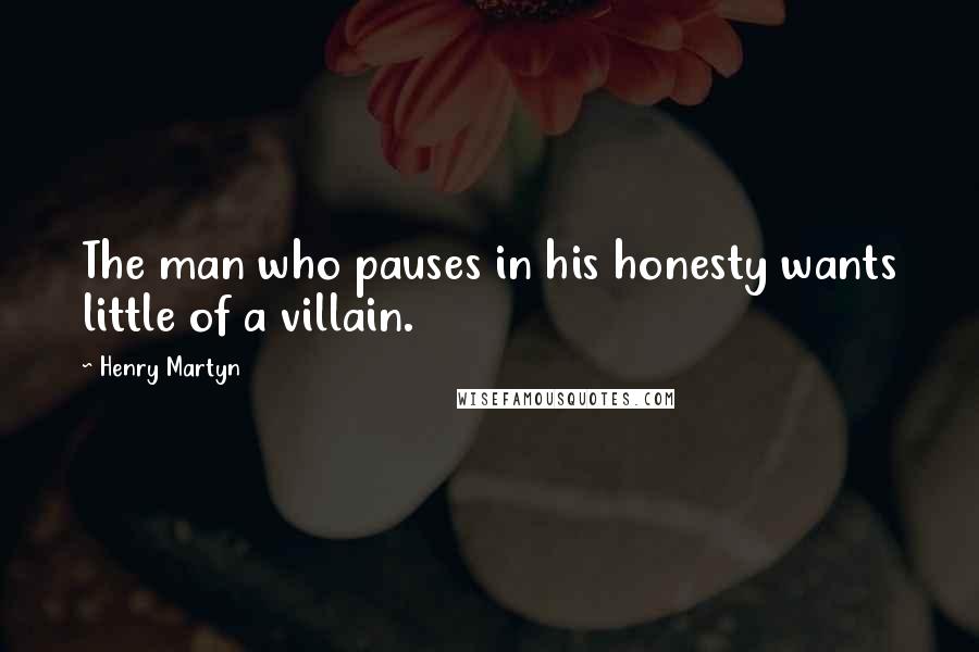 Henry Martyn Quotes: The man who pauses in his honesty wants little of a villain.