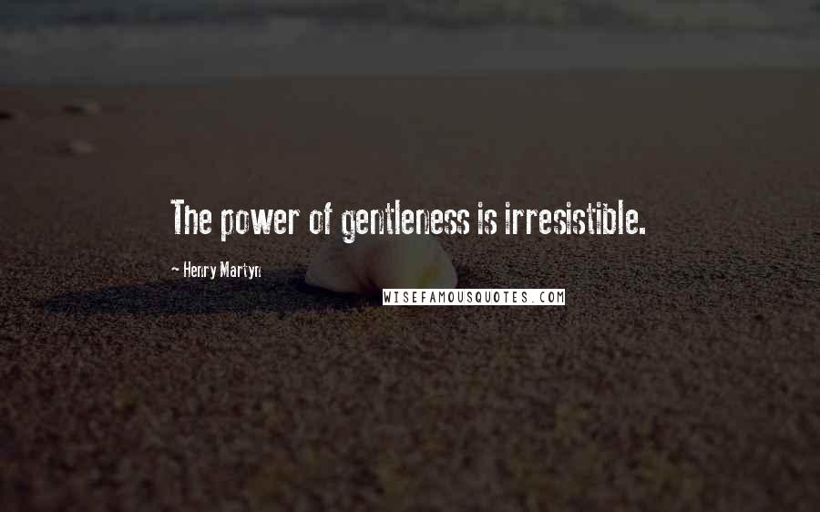 Henry Martyn Quotes: The power of gentleness is irresistible.