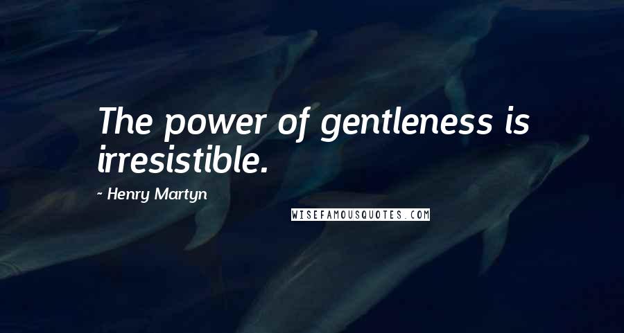 Henry Martyn Quotes: The power of gentleness is irresistible.