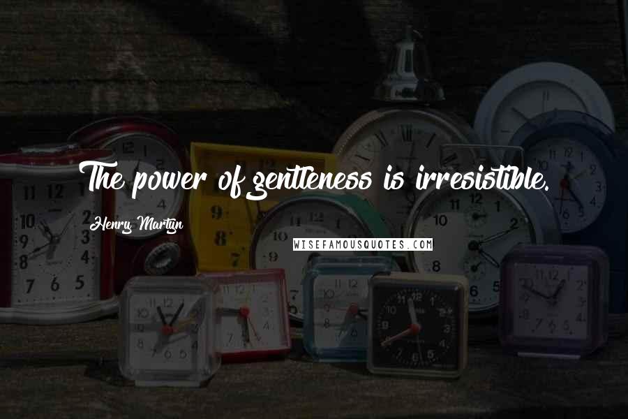 Henry Martyn Quotes: The power of gentleness is irresistible.