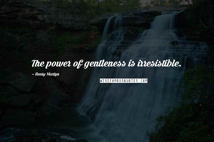 Henry Martyn Quotes: The power of gentleness is irresistible.