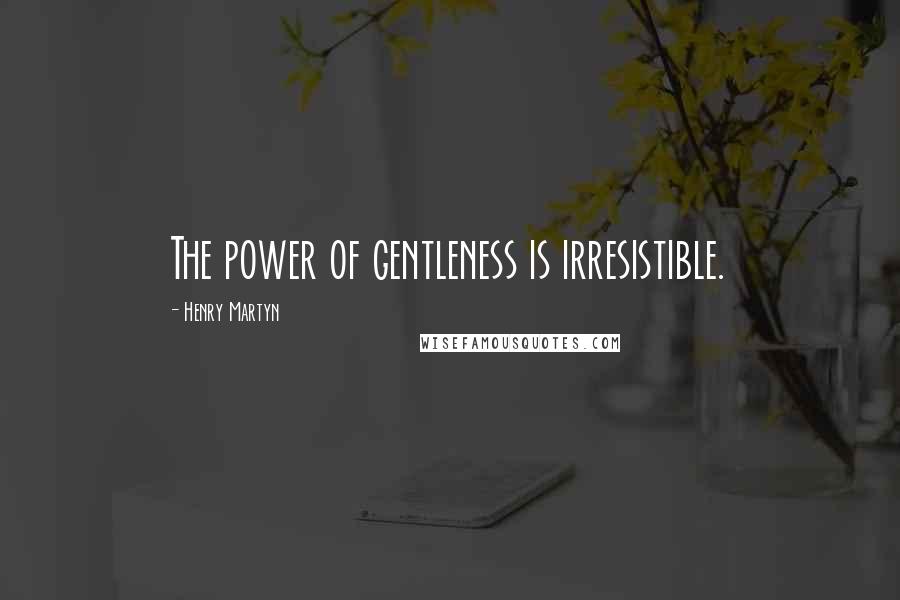 Henry Martyn Quotes: The power of gentleness is irresistible.