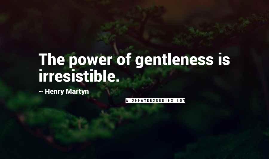 Henry Martyn Quotes: The power of gentleness is irresistible.